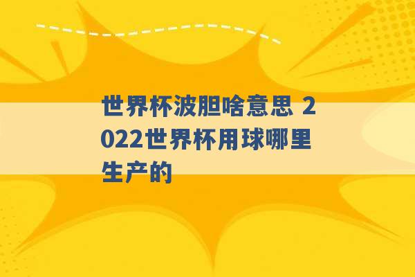 世界杯波胆啥意思 2022世界杯用球哪里生产的 -第1张图片-电信联通移动号卡网