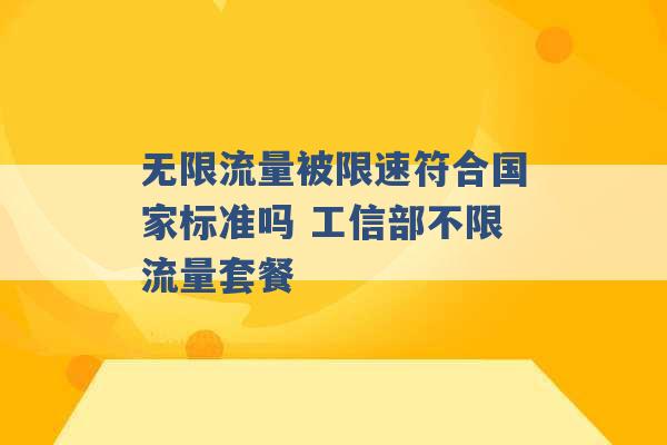 无限流量被限速符合国家标准吗 工信部不限流量套餐 -第1张图片-电信联通移动号卡网