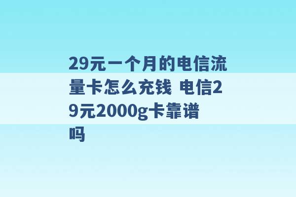 29元一个月的电信流量卡怎么充钱 电信29元2000g卡靠谱吗 -第1张图片-电信联通移动号卡网