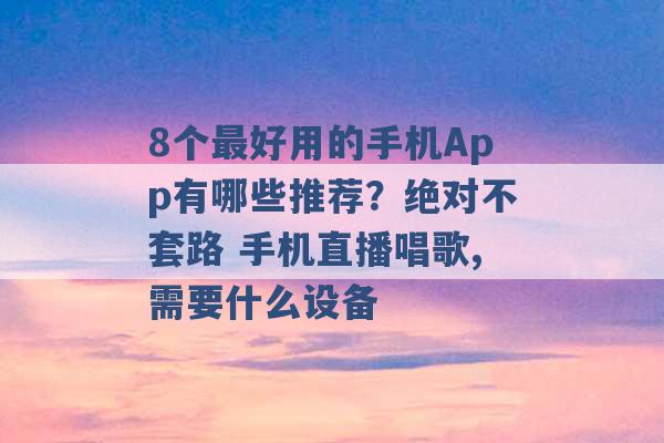 8个最好用的手机App有哪些推荐？绝对不套路 手机直播唱歌,需要什么设备 -第1张图片-电信联通移动号卡网