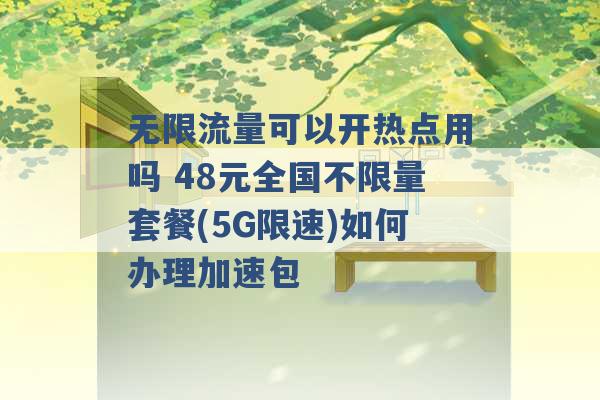 无限流量可以开热点用吗 48元全国不限量套餐(5G限速)如何办理加速包 -第1张图片-电信联通移动号卡网