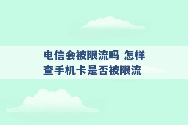 电信会被限流吗 怎样查手机卡是否被限流 -第1张图片-电信联通移动号卡网