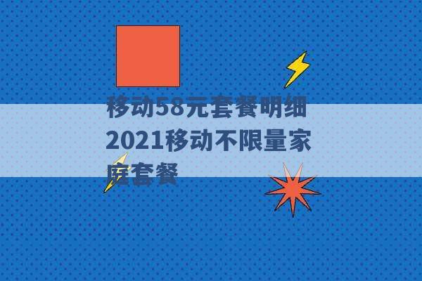 移动58元套餐明细 2021移动不限量家庭套餐 -第1张图片-电信联通移动号卡网