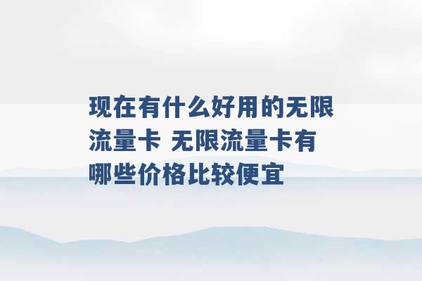 现在有什么好用的无限流量卡 无限流量卡有哪些价格比较便宜 -第1张图片-电信联通移动号卡网