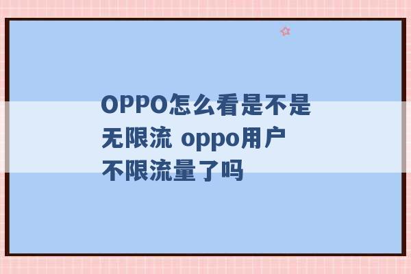 OPPO怎么看是不是无限流 oppo用户不限流量了吗 -第1张图片-电信联通移动号卡网