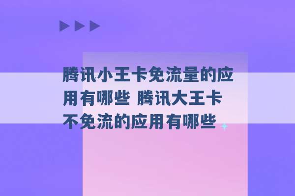 腾讯小王卡免流量的应用有哪些 腾讯大王卡不免流的应用有哪些 -第1张图片-电信联通移动号卡网