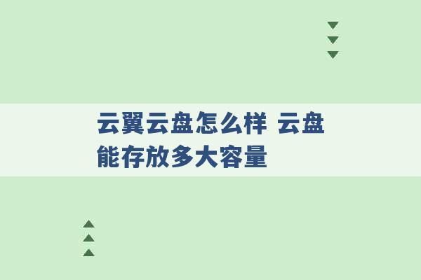 云翼云盘怎么样 云盘能存放多大容量 -第1张图片-电信联通移动号卡网