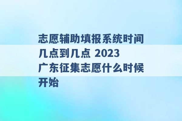 志愿辅助填报系统时间几点到几点 2023广东征集志愿什么时候开始 -第1张图片-电信联通移动号卡网