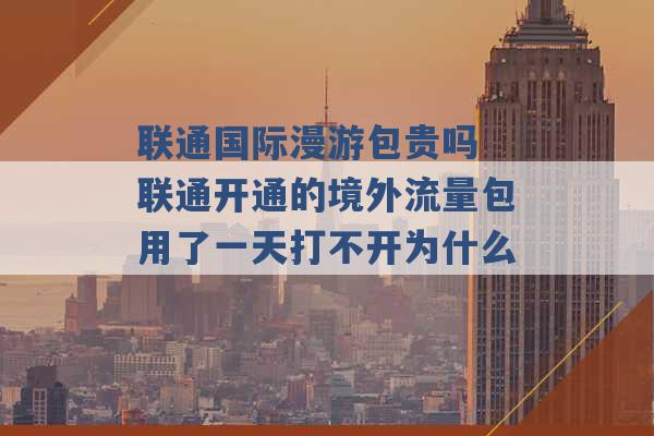 联通国际漫游包贵吗 联通开通的境外流量包用了一天打不开为什么 -第1张图片-电信联通移动号卡网