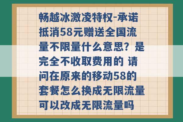 畅越冰激凌特权-承诺抵消58元赠送全国流量不限量什么意思？是完全不收取费用的 请问在原来的移动58的套餐怎么换成无限流量可以改成无限流量吗 -第1张图片-电信联通移动号卡网