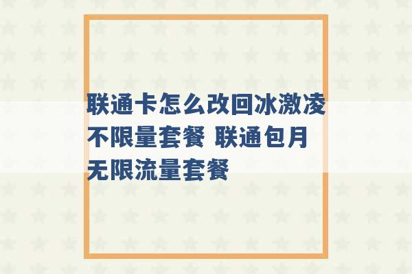 联通卡怎么改回冰激凌不限量套餐 联通包月无限流量套餐 -第1张图片-电信联通移动号卡网