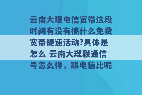 云南大理电信宽带这段时间有没有搞什么免费宽带提速活动?具体是怎么 云南大理联通信号怎么样，跟电信比呢 -第1张图片-电信联通移动号卡网