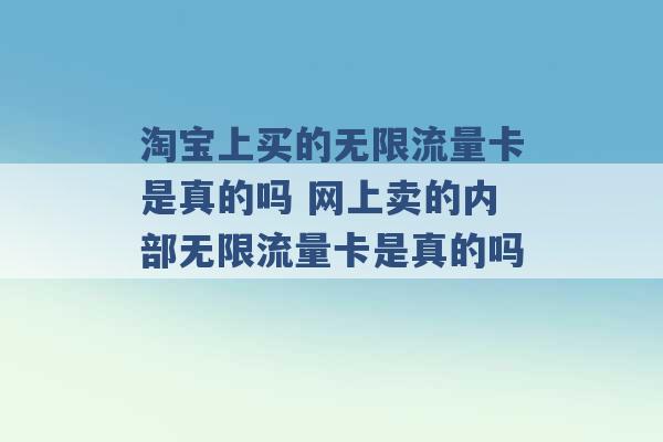 淘宝上买的无限流量卡是真的吗 网上卖的内部无限流量卡是真的吗 -第1张图片-电信联通移动号卡网