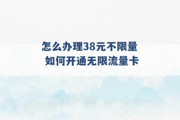 怎么办理38元不限量 如何开通无限流量卡 -第1张图片-电信联通移动号卡网