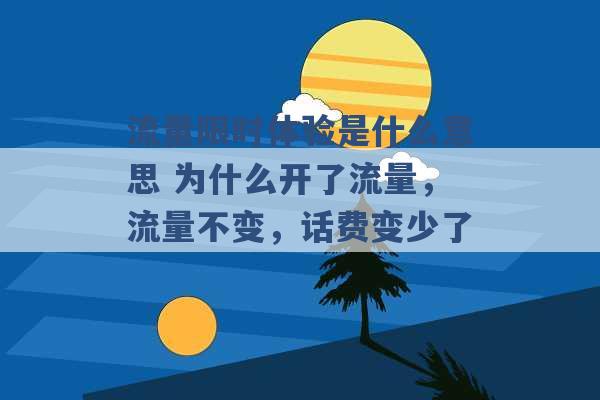 流量限时体验是什么意思 为什么开了流量，流量不变，话费变少了 -第1张图片-电信联通移动号卡网