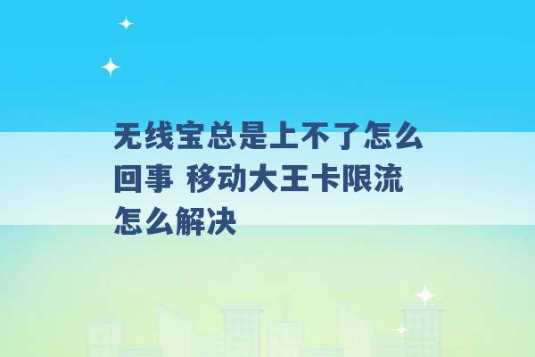 无线宝总是上不了怎么回事 移动大王卡限流怎么解决 -第1张图片-电信联通移动号卡网