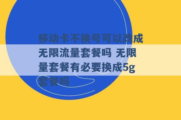 移动卡不换号可以改成无限流量套餐吗 无限量套餐有必要换成5g套餐吗 -第1张图片-电信联通移动号卡网