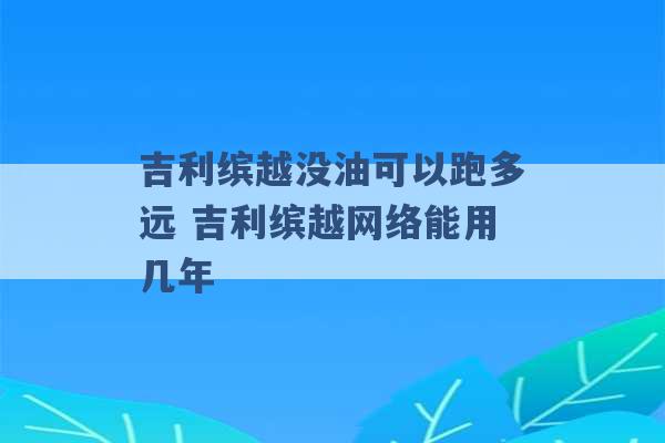 吉利缤越没油可以跑多远 吉利缤越网络能用几年 -第1张图片-电信联通移动号卡网