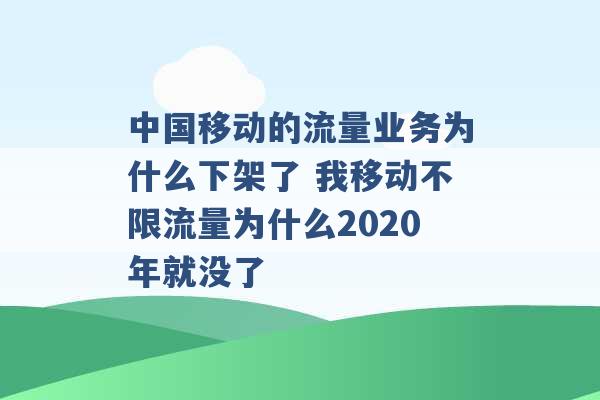 中国移动的流量业务为什么下架了 我移动不限流量为什么2020年就没了 -第1张图片-电信联通移动号卡网