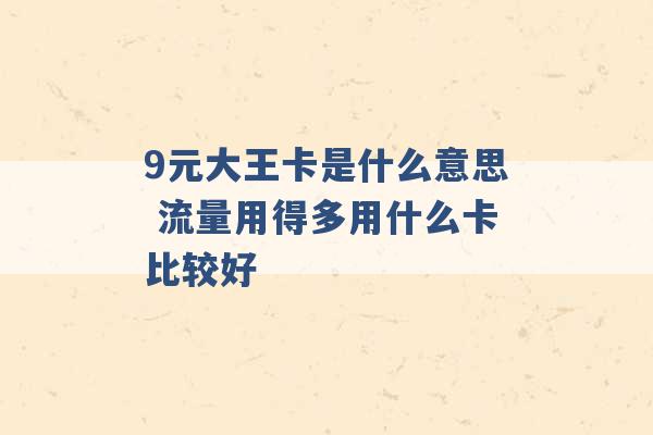 9元大王卡是什么意思 流量用得多用什么卡比较好 -第1张图片-电信联通移动号卡网