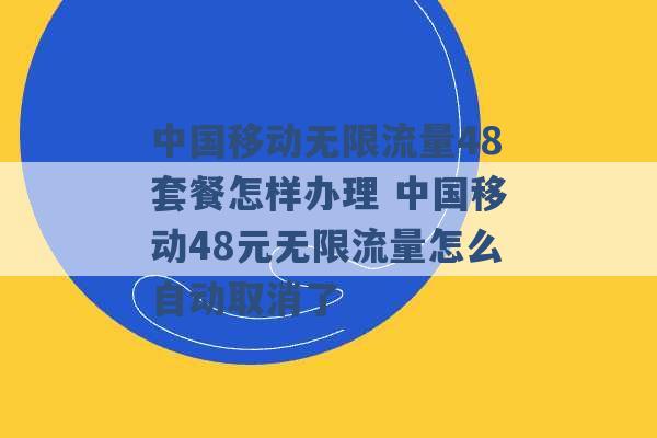 中国移动无限流量48套餐怎样办理 中国移动48元无限流量怎么自动取消了 -第1张图片-电信联通移动号卡网