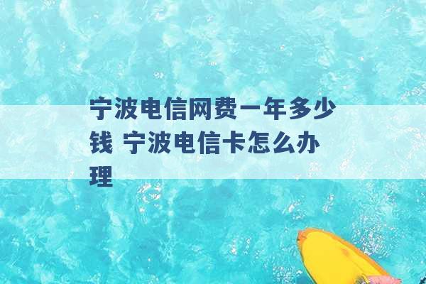 宁波电信网费一年多少钱 宁波电信卡怎么办理 -第1张图片-电信联通移动号卡网