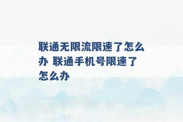 联通无限流限速了怎么办 联通手机号限速了怎么办 -第1张图片-电信联通移动号卡网