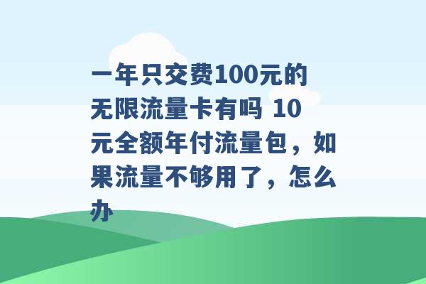 一年只交费100元的无限流量卡有吗 10元全额年付流量包，如果流量不够用了，怎么办 -第1张图片-电信联通移动号卡网