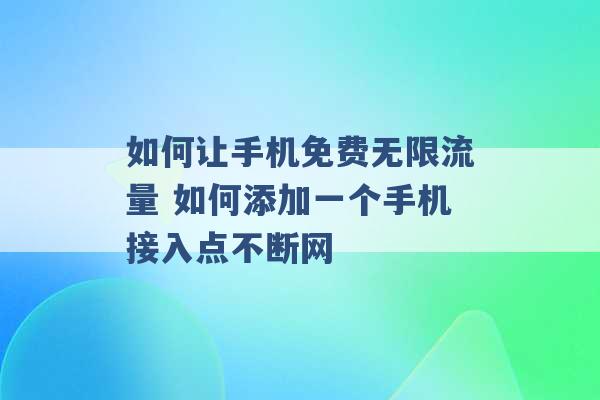 如何让手机免费无限流量 如何添加一个手机接入点不断网 -第1张图片-电信联通移动号卡网