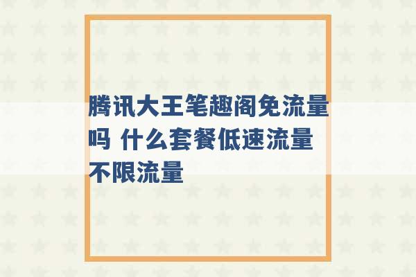 腾讯大王笔趣阁免流量吗 什么套餐低速流量不限流量 -第1张图片-电信联通移动号卡网