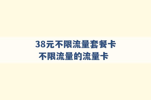 38元不限流量套餐卡 不限流量的流量卡 -第1张图片-电信联通移动号卡网