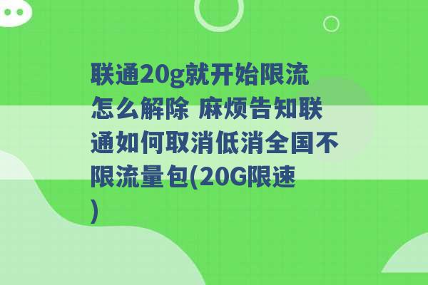 联通20g就开始限流怎么解除 麻烦告知联通如何取消低消全国不限流量包(20G限速) -第1张图片-电信联通移动号卡网