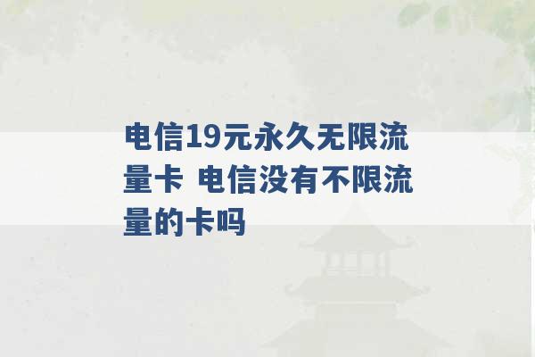 电信19元永久无限流量卡 电信没有不限流量的卡吗 -第1张图片-电信联通移动号卡网