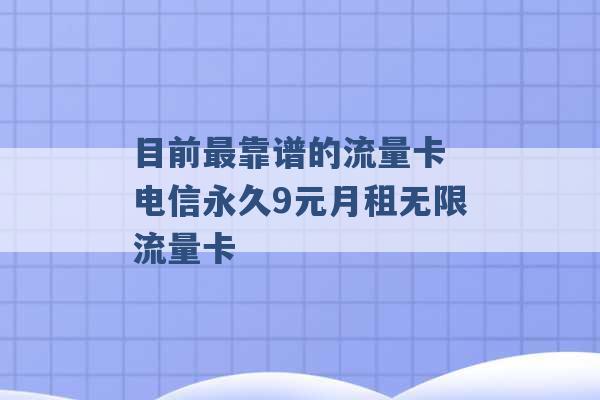 目前最靠谱的流量卡 电信永久9元月租无限流量卡 -第1张图片-电信联通移动号卡网