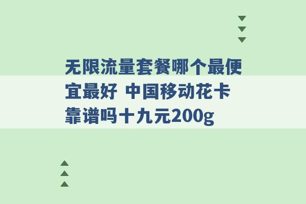 无限流量套餐哪个最便宜最好 中国移动花卡靠谱吗十九元200g -第1张图片-电信联通移动号卡网