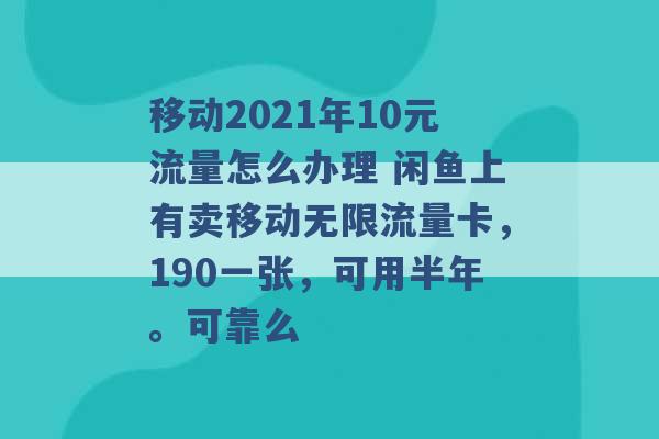 移动2021年10元流量怎么办理 闲鱼上有卖移动无限流量卡，190一张，可用半年。可靠么 -第1张图片-电信联通移动号卡网