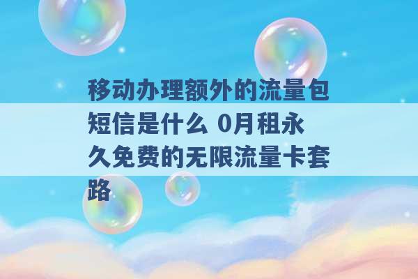 移动办理额外的流量包短信是什么 0月租永久免费的无限流量卡套路 -第1张图片-电信联通移动号卡网