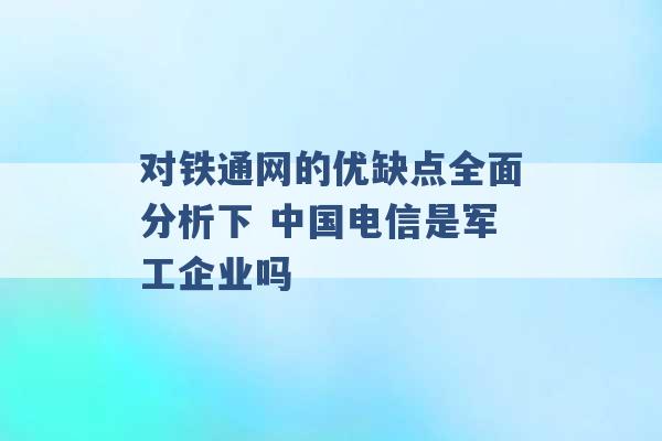 对铁通网的优缺点全面分析下 中国电信是军工企业吗 -第1张图片-电信联通移动号卡网