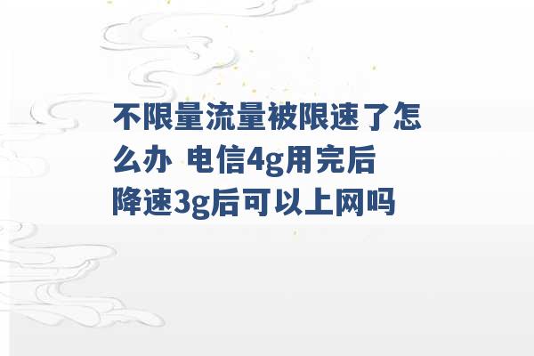 不限量流量被限速了怎么办 电信4g用完后降速3g后可以上网吗 -第1张图片-电信联通移动号卡网