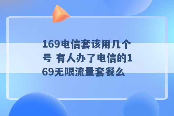 169电信套该用几个号 有人办了电信的169无限流量套餐么 -第1张图片-电信联通移动号卡网