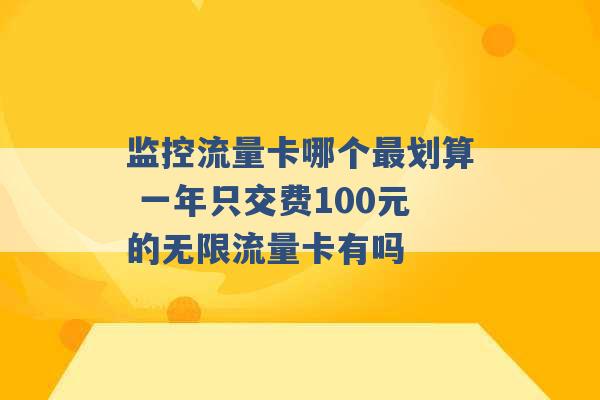 监控流量卡哪个最划算 一年只交费100元的无限流量卡有吗 -第1张图片-电信联通移动号卡网