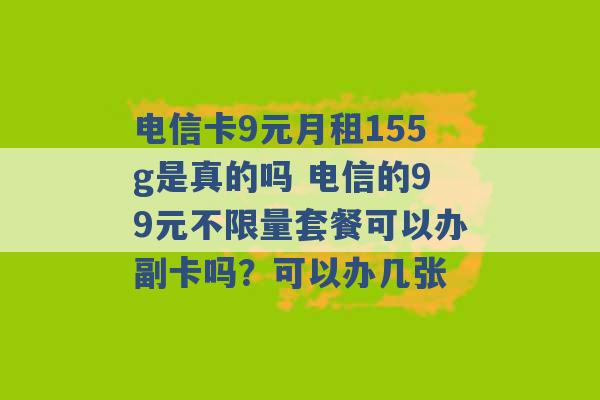 电信卡9元月租155g是真的吗 电信的99元不限量套餐可以办副卡吗？可以办几张 -第1张图片-电信联通移动号卡网