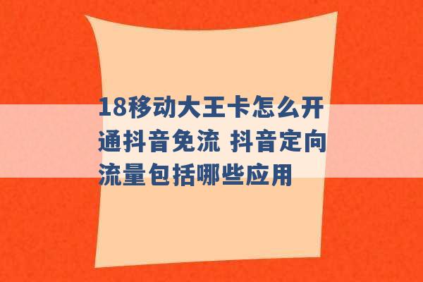 18移动大王卡怎么开通抖音免流 抖音定向流量包括哪些应用 -第1张图片-电信联通移动号卡网