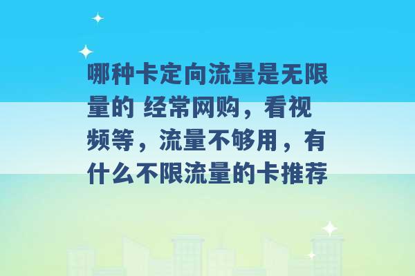 哪种卡定向流量是无限量的 经常网购，看视频等，流量不够用，有什么不限流量的卡推荐 -第1张图片-电信联通移动号卡网