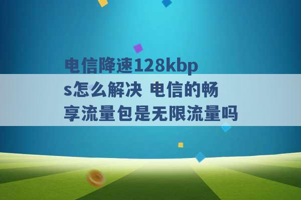 电信降速128kbps怎么解决 电信的畅享流量包是无限流量吗 -第1张图片-电信联通移动号卡网