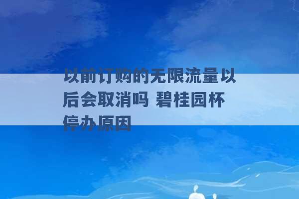 以前订购的无限流量以后会取消吗 碧桂园杯停办原因 -第1张图片-电信联通移动号卡网