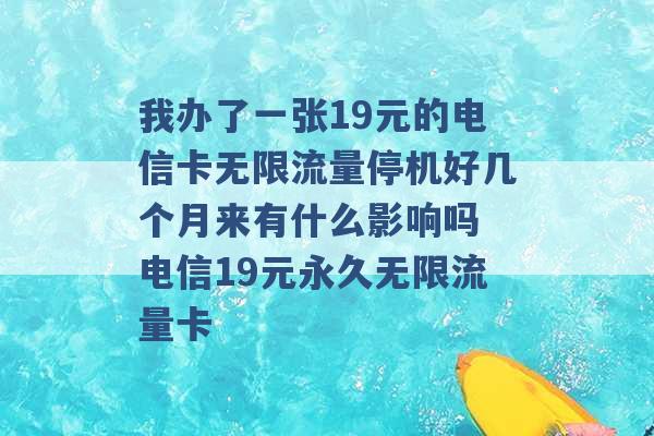 我办了一张19元的电信卡无限流量停机好几个月来有什么影响吗 电信19元永久无限流量卡 -第1张图片-电信联通移动号卡网