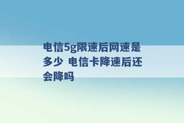 电信5g限速后网速是多少 电信卡降速后还会降吗 -第1张图片-电信联通移动号卡网