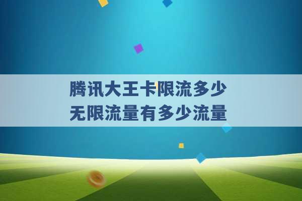 腾讯大王卡限流多少 无限流量有多少流量 -第1张图片-电信联通移动号卡网