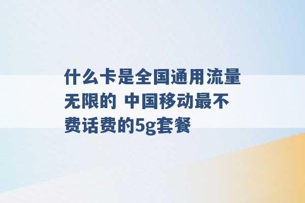 什么卡是全国通用流量无限的 中国移动最不费话费的5g套餐 -第1张图片-电信联通移动号卡网